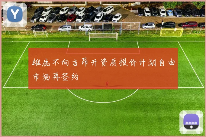 雄鹿不向吉昂开资质报价计划自由市场再签约