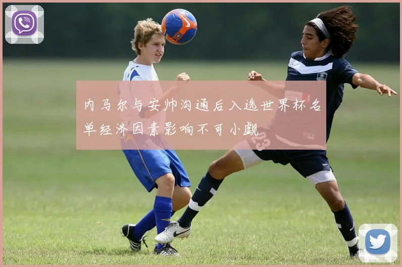 内马尔与安帅沟通后入选世界杯名单经济因素影响不可小觑