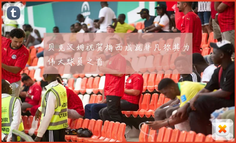 贝克汉姆祝贺梅西成就非凡称其为伟大球员之首